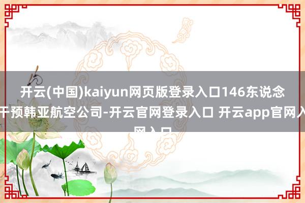 开云(中国)kaiyun网页版登录入口146东说念主干预韩亚航空公司-开云官网登录入口 开云app官网入口