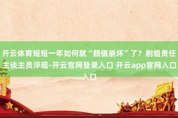 开云体育短短一年如何就“颜值崩坏”了？剧组责任主谈主员浮现-开云官网登录入口 开云app官网入口