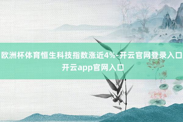 欧洲杯体育恒生科技指数涨近4%-开云官网登录入口 开云app官网入口